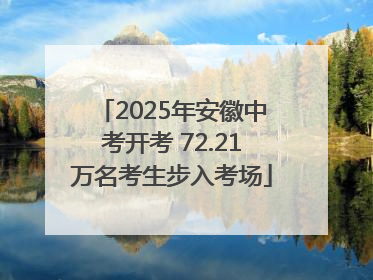 2025年安徽中考开考 72.21万名考生步入考场