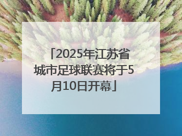 2025年江苏省城市足球联赛将于5月10日开幕