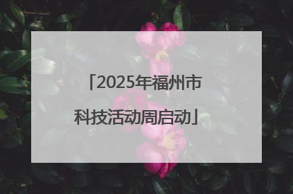 2025年福州市科技活动周启动