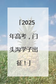 2025年高考，门头沟学子出征！