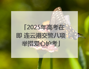 2025年高考在即 连云港交警八项举措爱心护考