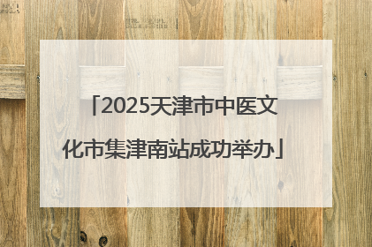 2025天津市中医文化市集津南站成功举办