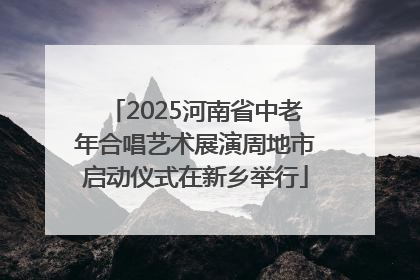 2025河南省中老年合唱艺术展演周地市启动仪式在新乡举行