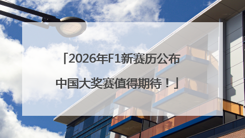 2026年F1新赛历公布 中国大奖赛值得期待！