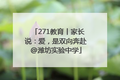 271教育丨家长说：爱，是双向奔赴@潍坊实验中学