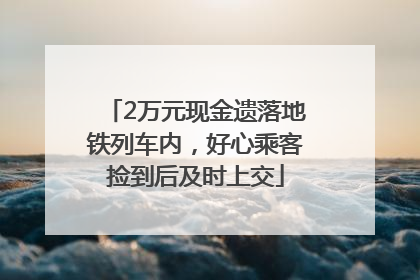 2万元现金遗落地铁列车内，好心乘客捡到后及时上交