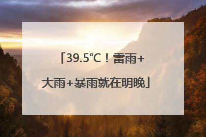 39.5℃！雷雨+大雨+暴雨就在明晚