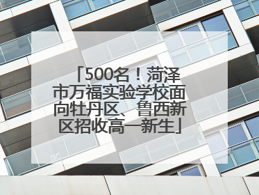 500名！菏泽市万福实验学校面向牡丹区、鲁西新区招收高一新生
