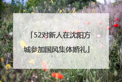 52对新人在沈阳方城参加国风集体婚礼