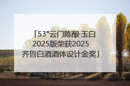 53°云门陈酿·玉白2025版荣获2025齐鲁白酒酒体设计金奖