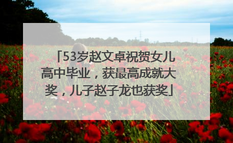 53岁赵文卓祝贺女儿高中毕业，获最高成就大奖，儿子赵子龙也获奖