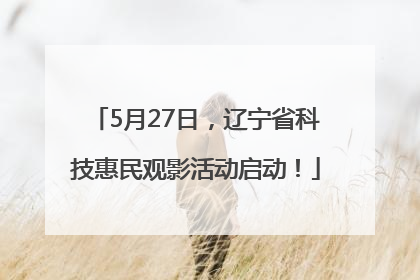 5月27日，辽宁省科技惠民观影活动启动！