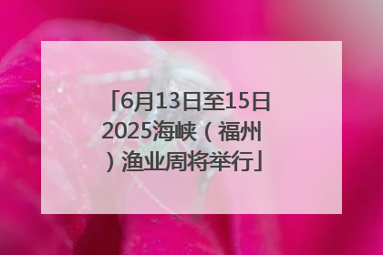 6月13日至15日 2025海峡（福州）渔业周将举行