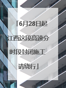 6月28日起江西这段高速分时段封闭施工 请绕行
