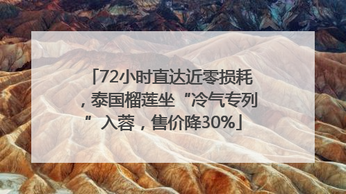 72小时直达近零损耗，泰国榴莲坐“冷气专列”入蓉，售价降30%