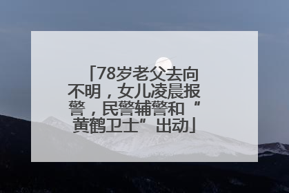78岁老父去向不明，女儿凌晨报警，民警辅警和“黄鹤卫士”出动