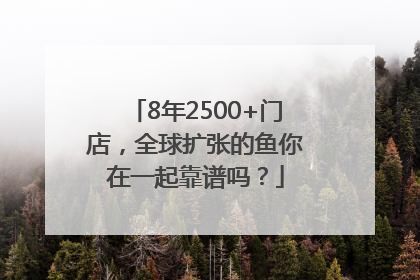 8年2500+门店，全球扩张的鱼你在一起靠谱吗？