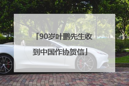 90岁叶鹏先生收到中国作协贺信