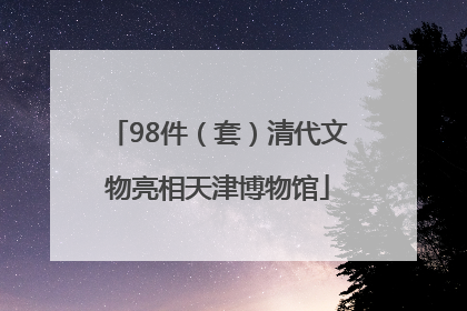 98件（套）清代文物亮相天津博物馆