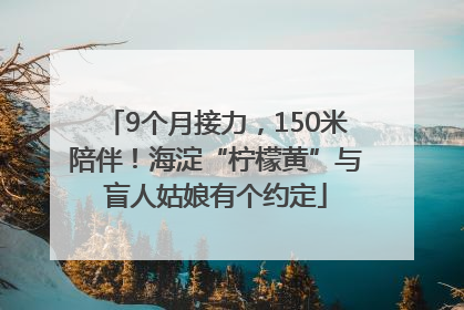 9个月接力，150米陪伴！海淀“柠檬黄”与盲人姑娘有个约定
