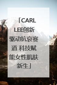 CARLLEE创新驱动抗衰赛道 科技赋能女性肌肤新生