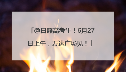 @日照高考生！6月27日上午，万达广场见！