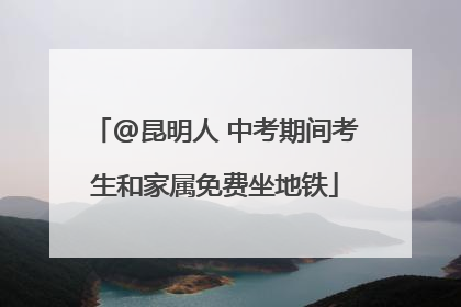 @昆明人 中考期间考生和家属免费坐地铁