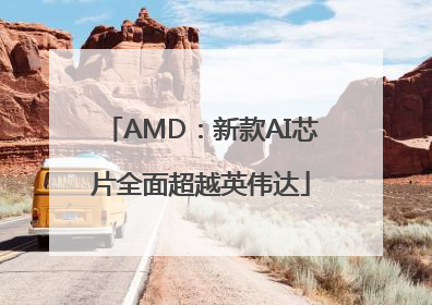 AMD：新款AI芯片全面超越英伟达