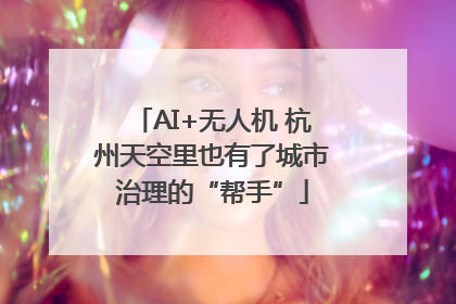 AI+无人机 杭州天空里也有了城市治理的“帮手”