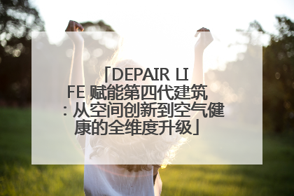 DEPAIR LIFE 赋能第四代建筑：从空间创新到空气健康的全维度升级