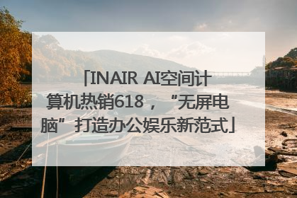 INAIR AI空间计算机热销618，“无屏电脑”打造办公娱乐新范式