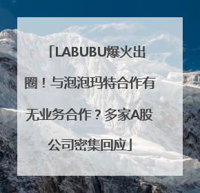 LABUBU爆火出圈！与泡泡玛特合作有无业务合作？多家A股公司密集回应