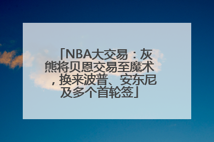 NBA大交易：灰熊将贝恩交易至魔术，换来波普、安东尼及多个首轮签