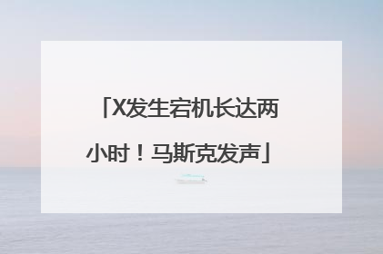 X发生宕机长达两小时！马斯克发声